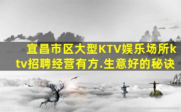宜昌市区大型KTV娱乐场所ktv招聘经营有方.生意好的秘诀