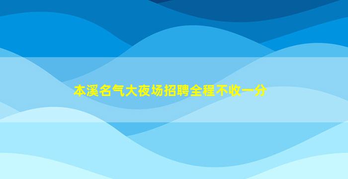 本溪名气大夜场招聘全程不收一分